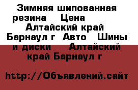 Зимняя шипованная резина. › Цена ­ 4 000 - Алтайский край, Барнаул г. Авто » Шины и диски   . Алтайский край,Барнаул г.